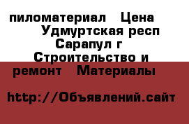 пиломатериал › Цена ­ 8 500 - Удмуртская респ., Сарапул г. Строительство и ремонт » Материалы   